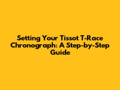 Setting Your Tissot T-Race Chronograph: A Step-by-Step Guide