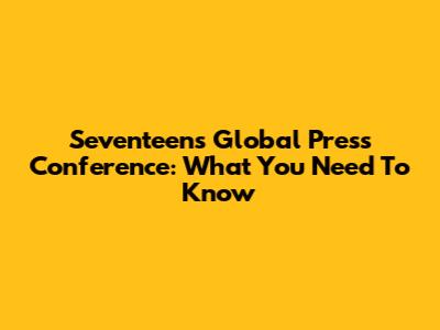 Seventeen's Global Press Conference: What You Need To Know