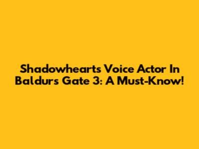 Shadowheart's Voice Actor In Baldur's Gate 3: A Must-Know!