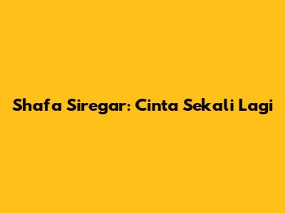 Shafa Siregar: Cinta Sekali Lagi