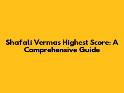 Shafali Verma's Highest Score: A Comprehensive Guide