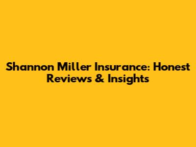 Shannon Miller Insurance: Honest Reviews & Insights