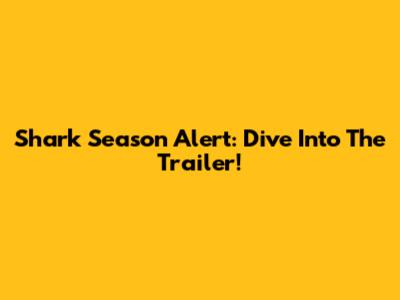 Shark Season Alert: Dive Into The Trailer!