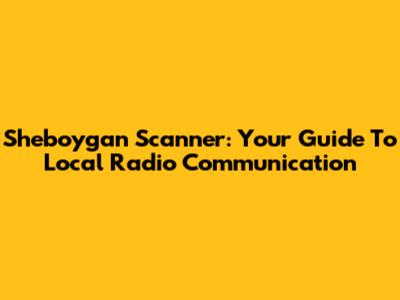 Sheboygan Scanner: Your Guide To Local Radio Communication