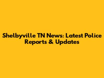 Shelbyville TN News: Latest Police Reports & Updates