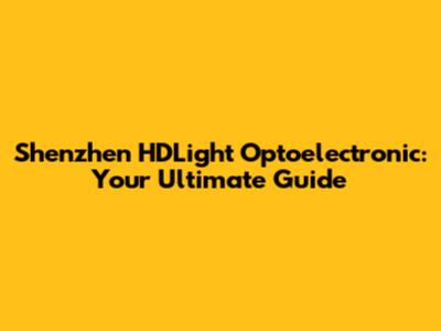 Shenzhen HDLight Optoelectronic: Your Ultimate Guide