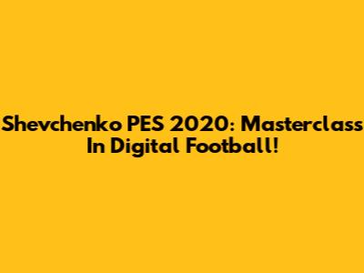Shevchenko PES 2020: Masterclass In Digital Football!