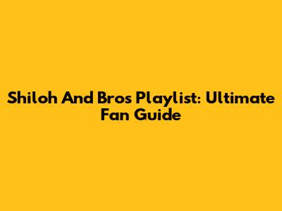 Shiloh And Bros Playlist: Ultimate Fan Guide