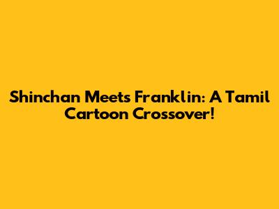 Shinchan Meets Franklin: A Tamil Cartoon Crossover!