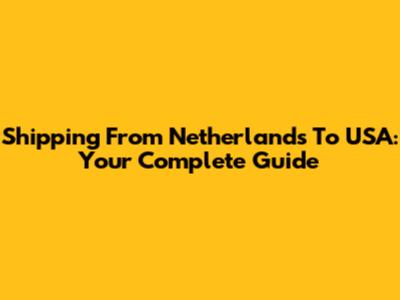 Shipping From Netherlands To USA: Your Complete Guide