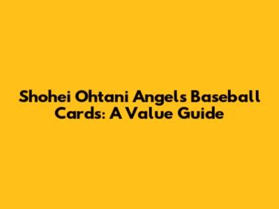 Shohei Ohtani Angels Baseball Cards: A Value Guide