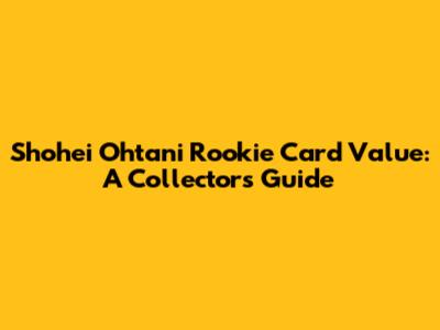 Shohei Ohtani Rookie Card Value: A Collector's Guide