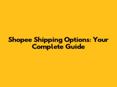 Shopee Shipping Options: Your Complete Guide