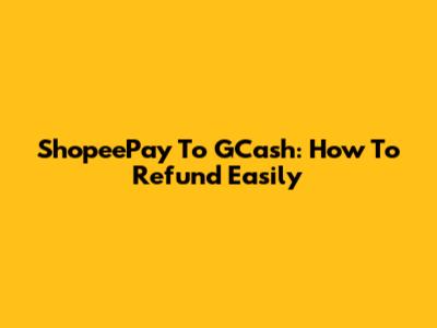 ShopeePay To GCash: How To Refund Easily