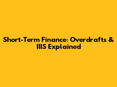 Short-Term Finance: Overdrafts & IIIS Explained