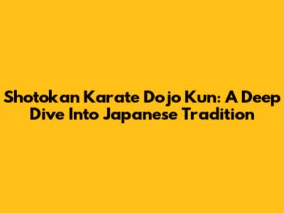 Shotokan Karate Dojo Kun: A Deep Dive Into Japanese Tradition