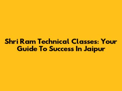 Shri Ram Technical Classes: Your Guide To Success In Jaipur