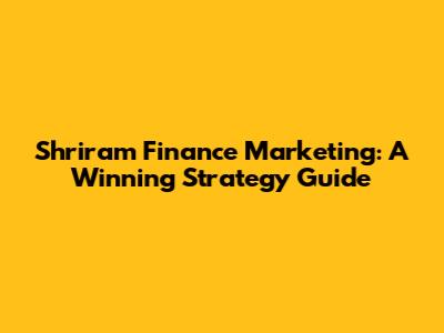 Shriram Finance Marketing: A Winning Strategy Guide