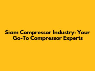 Siam Compressor Industry: Your Go-To Compressor Experts
