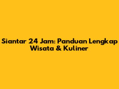 Siantar 24 Jam: Panduan Lengkap Wisata & Kuliner