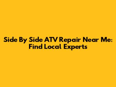 Side By Side ATV Repair Near Me: Find Local Experts