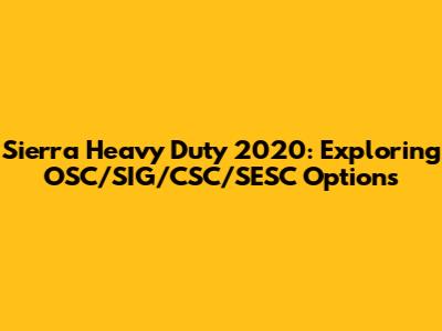 Sierra Heavy Duty 2020: Exploring OSC/SIG/CSC/SESC Options
