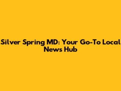 Silver Spring MD: Your Go-To Local News Hub