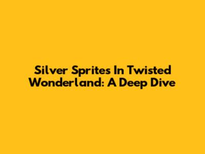 Silver Sprites In Twisted Wonderland: A Deep Dive