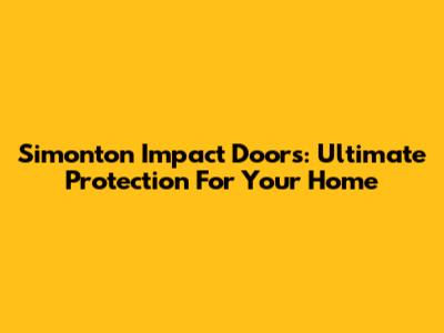 Simonton Impact Doors: Ultimate Protection For Your Home