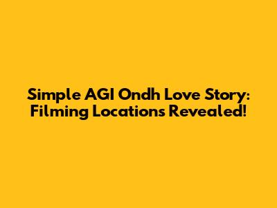 Simple AGI Ondh Love Story: Filming Locations Revealed!