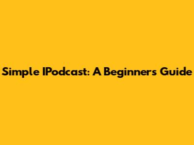 Simple IPodcast: A Beginner's Guide