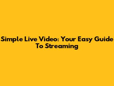 Simple Live Video: Your Easy Guide To Streaming