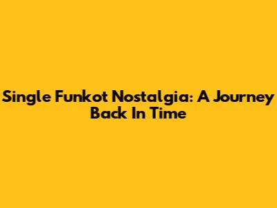 Single Funkot Nostalgia: A Journey Back In Time