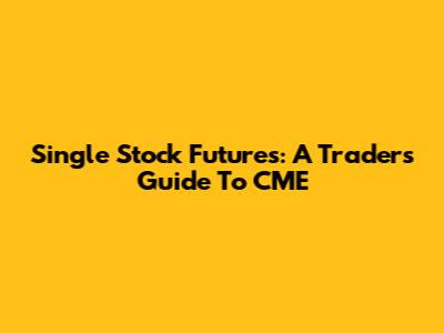 Single Stock Futures: A Trader's Guide To CME