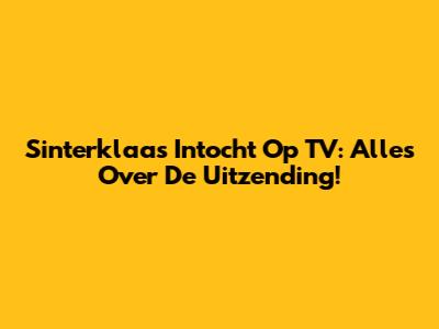 Sinterklaas Intocht Op TV: Alles Over De Uitzending!
