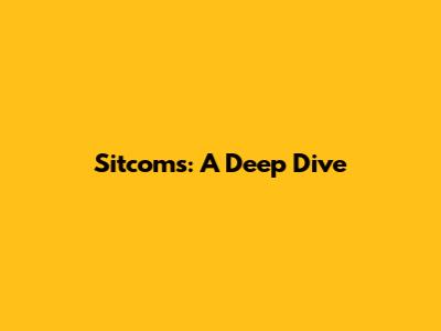 Sitcoms: A Deep Dive
