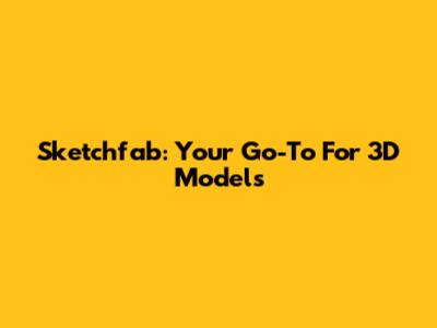 Sketchfab: Your Go-To For 3D Models