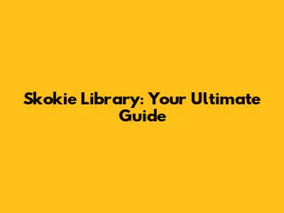 Skokie Library: Your Ultimate Guide
