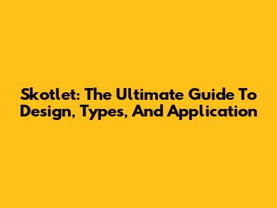 Skotlet: The Ultimate Guide To Design, Types, And Application