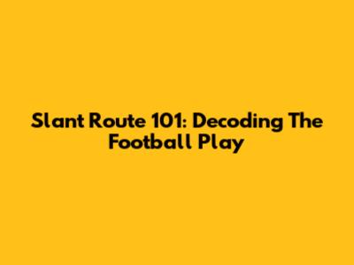 Slant Route 101: Decoding The Football Play