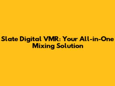 Slate Digital VMR: Your All-in-One Mixing Solution