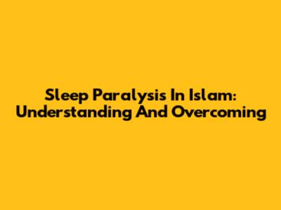 Sleep Paralysis In Islam: Understanding And Overcoming
