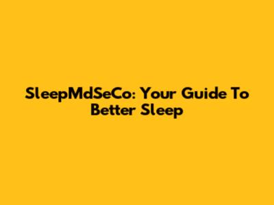 SleepMdSeCo: Your Guide To Better Sleep