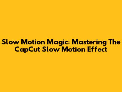 Slow Motion Magic: Mastering The CapCut Slow Motion Effect