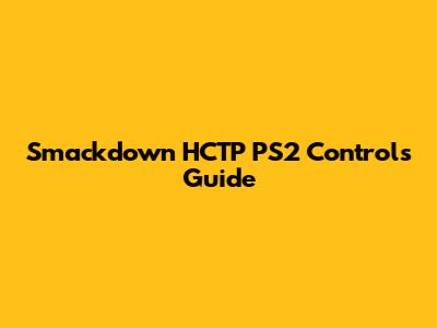 Smackdown HCTP PS2 Controls Guide