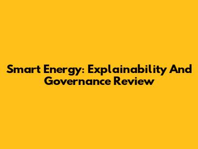 Smart Energy: Explainability And Governance Review