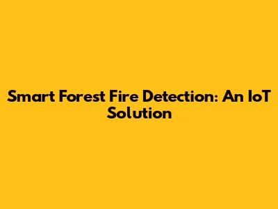 Smart Forest Fire Detection: An IoT Solution