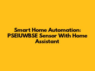 Smart Home Automation: PSEIUWBSE Sensor With Home Assistant