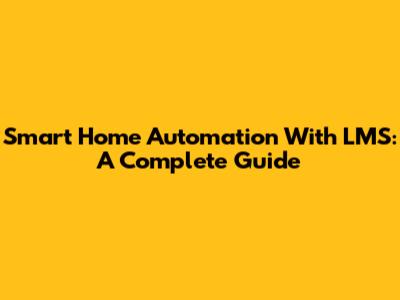 Smart Home Automation With LMS: A Complete Guide