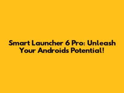 Smart Launcher 6 Pro: Unleash Your Android's Potential!